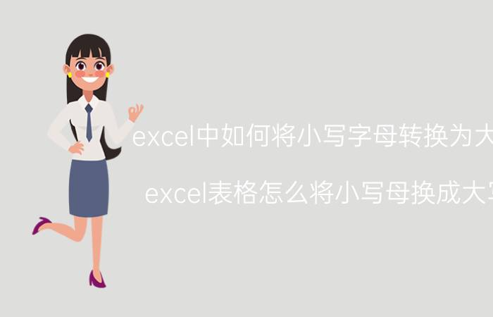 excel中如何将小写字母转换为大写 excel表格怎么将小写母换成大写？